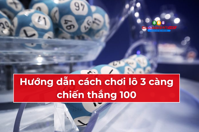 Hướng dẫn cách chơi lô 3 càng chiến thắng 100